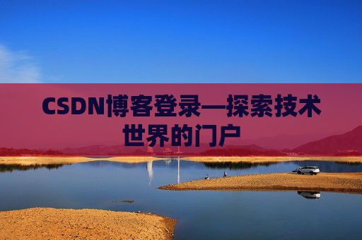 CSDN博客登录—探索技术世界的门户