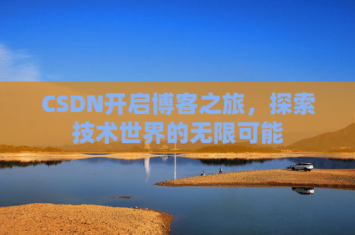 CSDN开启博客之旅，探索技术世界的无限可能