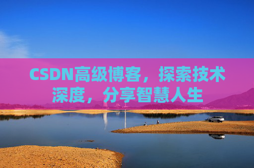 CSDN高级博客，探索技术深度，分享智慧人生