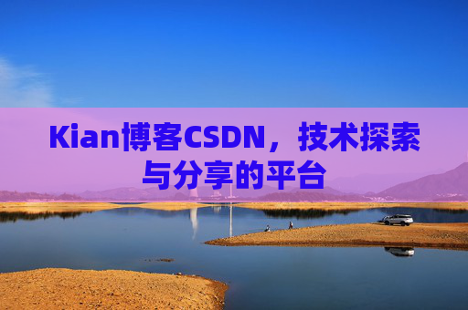 Kian博客CSDN，技术探索与分享的平台