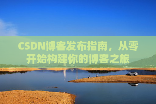 CSDN博客发布指南，从零开始构建你的博客之旅